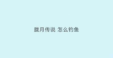 胧月传说怎么钓鱼(胧月传说平民职业选哪个)